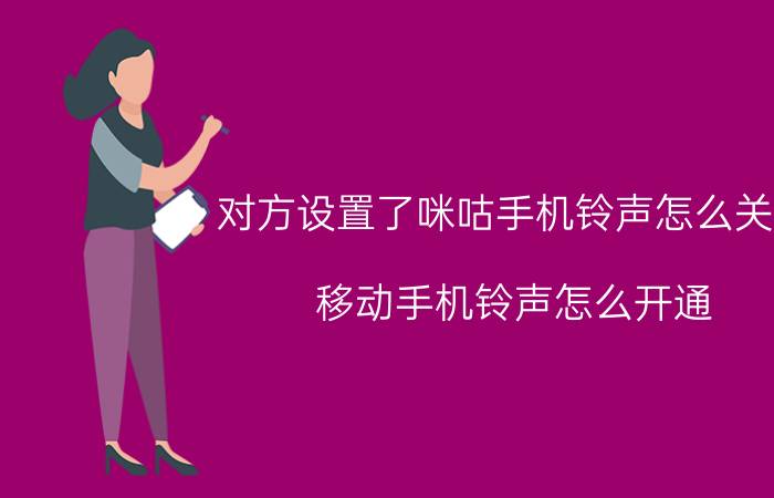 对方设置了咪咕手机铃声怎么关闭 移动手机铃声怎么开通？